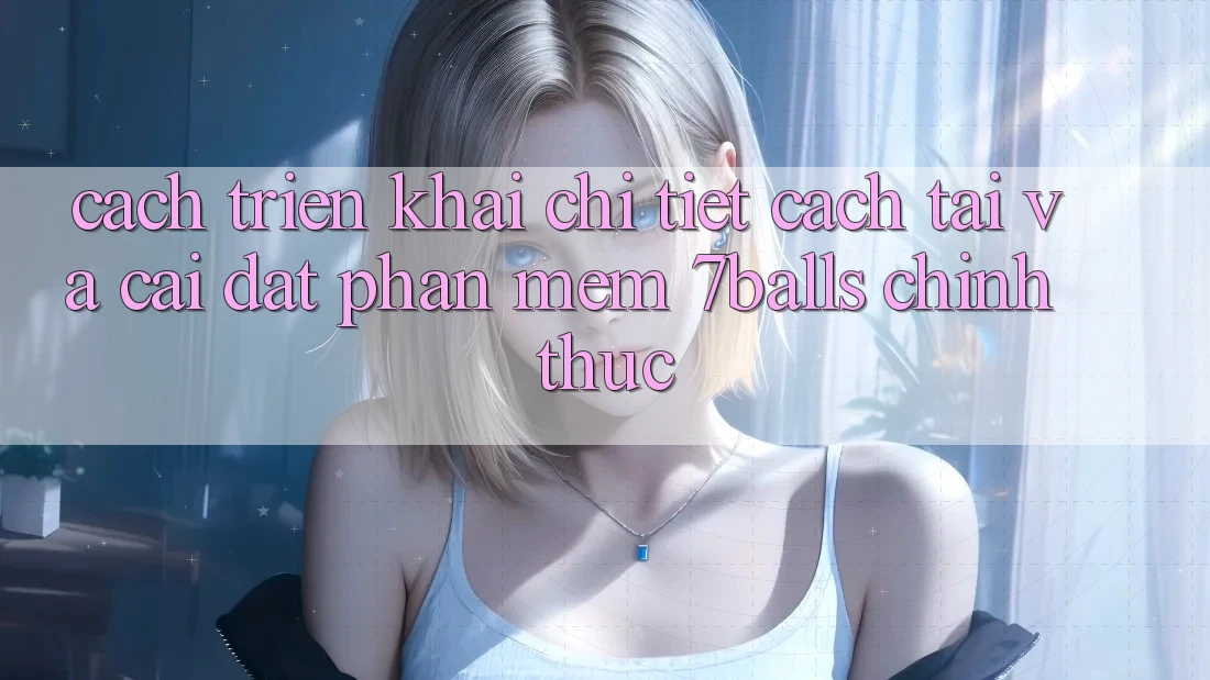 Cách triển khai Chi Tiết Cách Tải Và Cài Đặt Phần mềm 7balls Chính Thức Cách triển khai Chi Tiết Cách Tải Và Cài Đặt Phần mềm 7balls Chính Thức