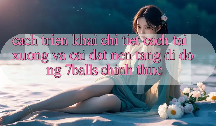 Cách triển khai Chi Tiết Cách Tải xuống Và Cài Đặt Nền tảng di động 7balls Chính Thức Cách triển khai Chi Tiết Cách Tải xuống Và Cài Đặt Nền tảng di động 7balls Chính Thức