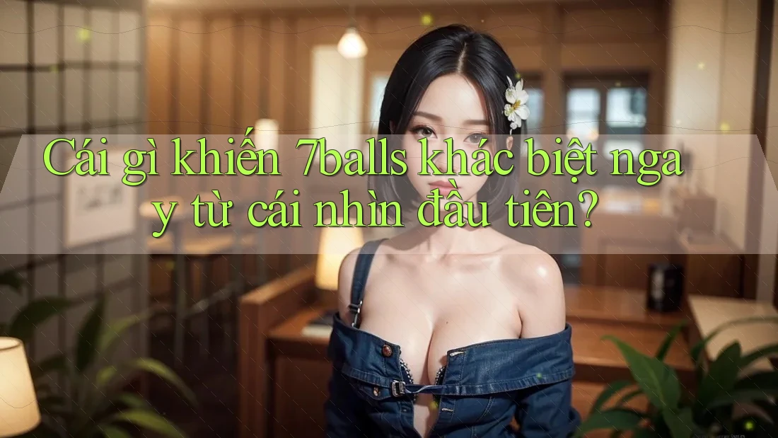 Cái gì khiến 7balls khác biệt ngay từ cái nhìn đầu tiên? Cái gì khiến 7balls khác biệt ngay từ cái nhìn đầu tiên?