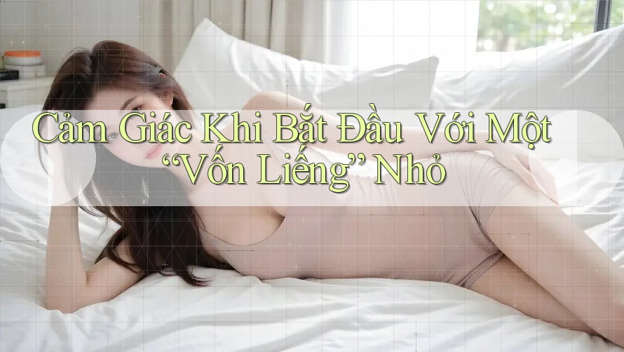 Cảm Giác Khi Bắt Đầu Với Một “Vốn Liếng” Nhỏ