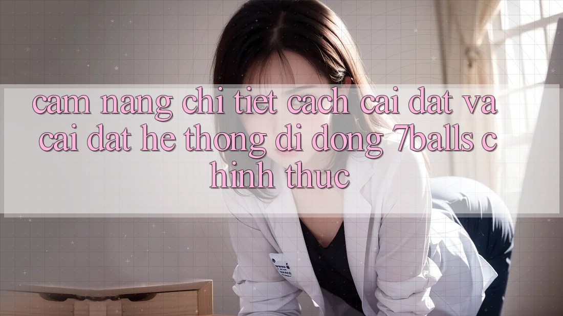 Cẩm nang Chi Tiết Cách Cài đặt Và Cài Đặt Hệ thống di động 7balls Chính Thức