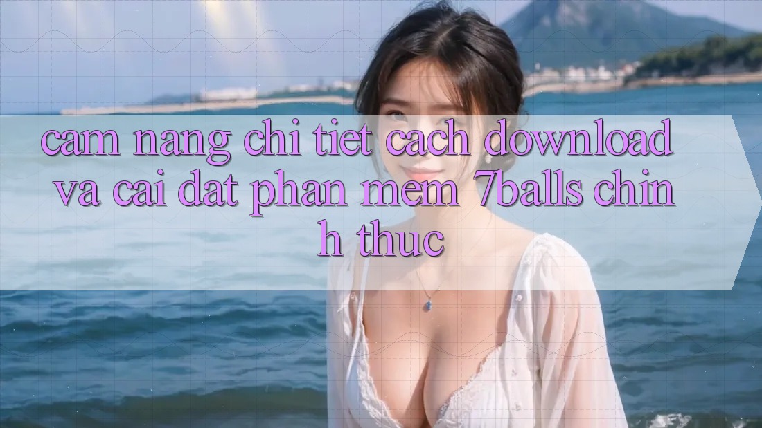 Cẩm nang Chi Tiết Cách Download Và Cài Đặt Phần mềm 7balls Chính Thức Cẩm nang Chi Tiết Cách Download Và Cài Đặt Phần mềm 7balls Chính Thức