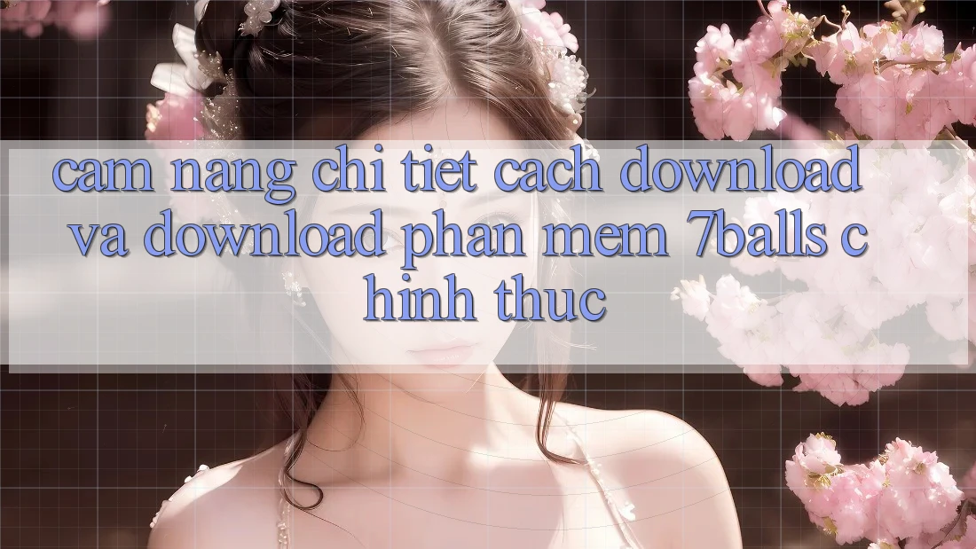Cẩm nang Chi Tiết Cách Download Và Download Phần mềm 7balls Chính Thức