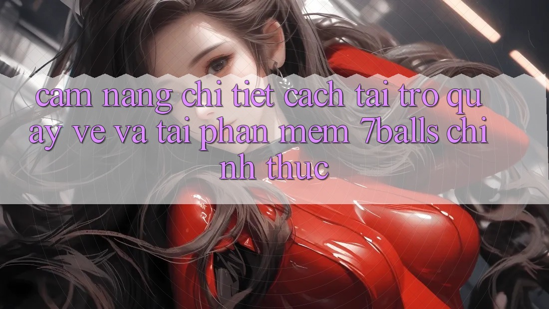 Cẩm nang Chi Tiết Cách Tải trở quay về Và Tải Phần mềm 7balls Chính Thức