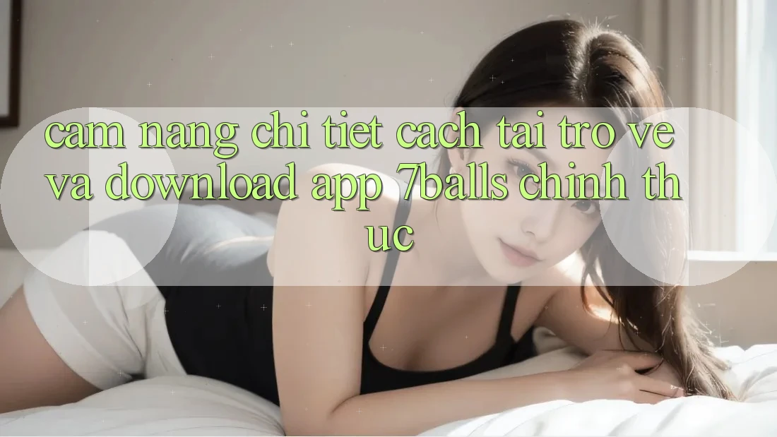 Cẩm nang Chi Tiết Cách Tải trở về Và Download App 7balls Chính Thức Cẩm nang Chi Tiết Cách Tải trở về Và Download App 7balls Chính Thức