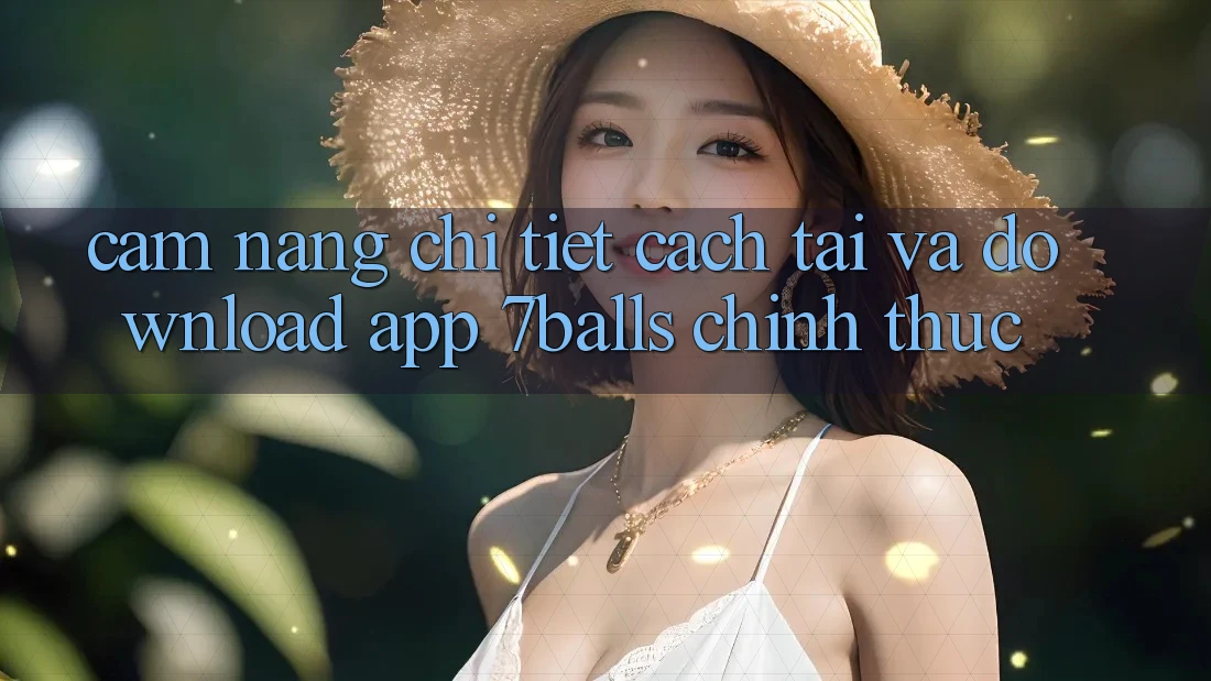 Cẩm nang Chi Tiết Cách Tải Và Download App 7balls Chính Thức Cẩm nang Chi Tiết Cách Tải Và Download App 7balls Chính Thức