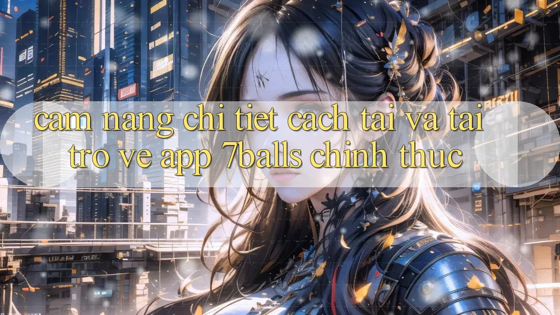 Cẩm nang Chi Tiết Cách Tải Và Tải trở về App 7balls Chính Thức Cẩm nang Chi Tiết Cách Tải Và Tải trở về App 7balls Chính Thức
