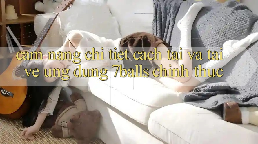 Cẩm nang Chi Tiết Cách Tải Và Tải về Ứng dụng 7balls Chính Thức