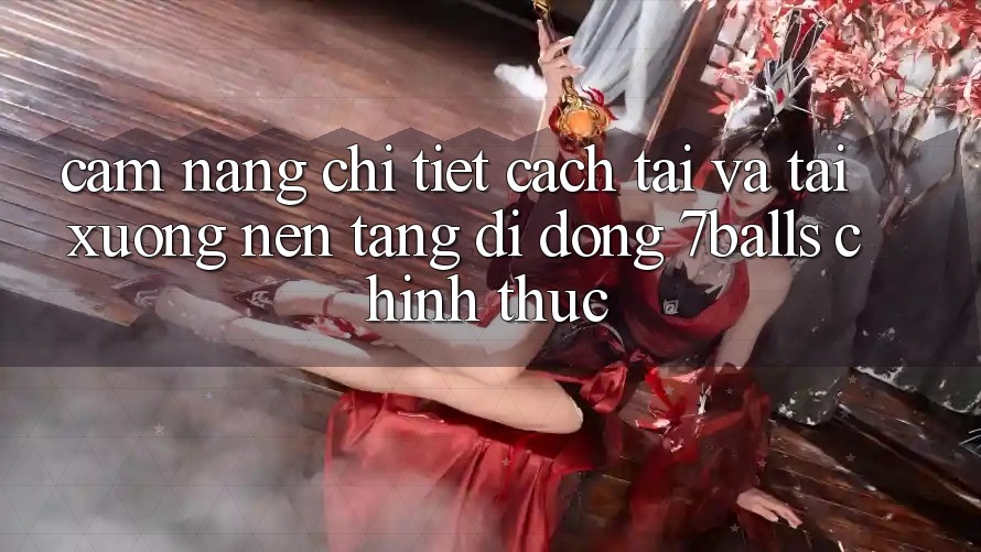 Cẩm nang Chi Tiết Cách Tải Và Tải xuống Nền tảng di động 7balls Chính Thức