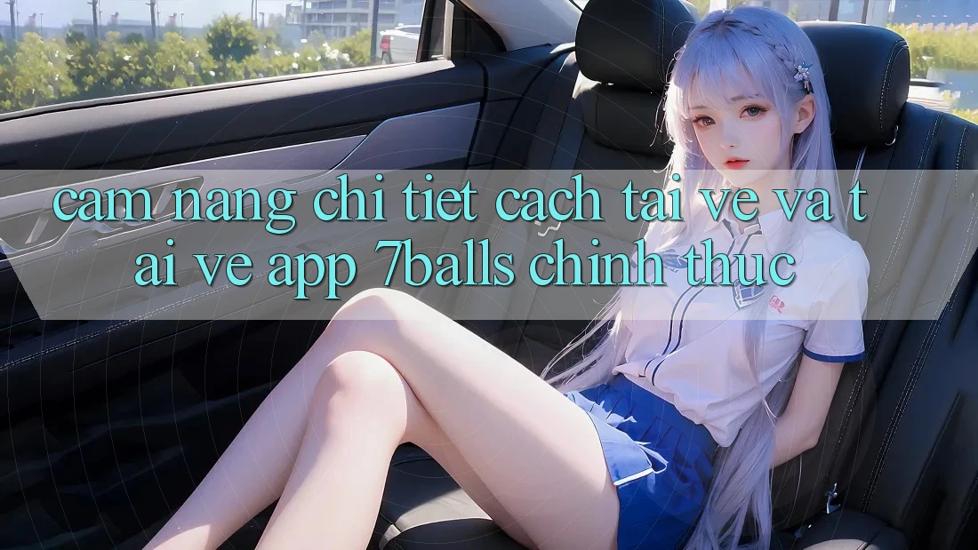 Cẩm nang Chi Tiết Cách Tải về Và Tải về App 7balls Chính Thức
