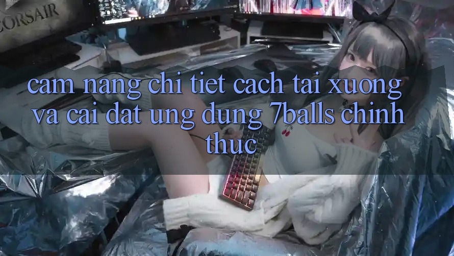 Cẩm nang Chi Tiết Cách Tải xuống Và Cài Đặt Ứng dụng 7balls Chính Thức