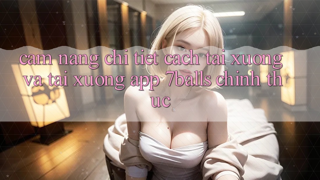 Cẩm nang Chi Tiết Cách Tải xuống Và Tải xuống App 7balls Chính Thức Cẩm nang Chi Tiết Cách Tải xuống Và Tải xuống App 7balls Chính Thức
