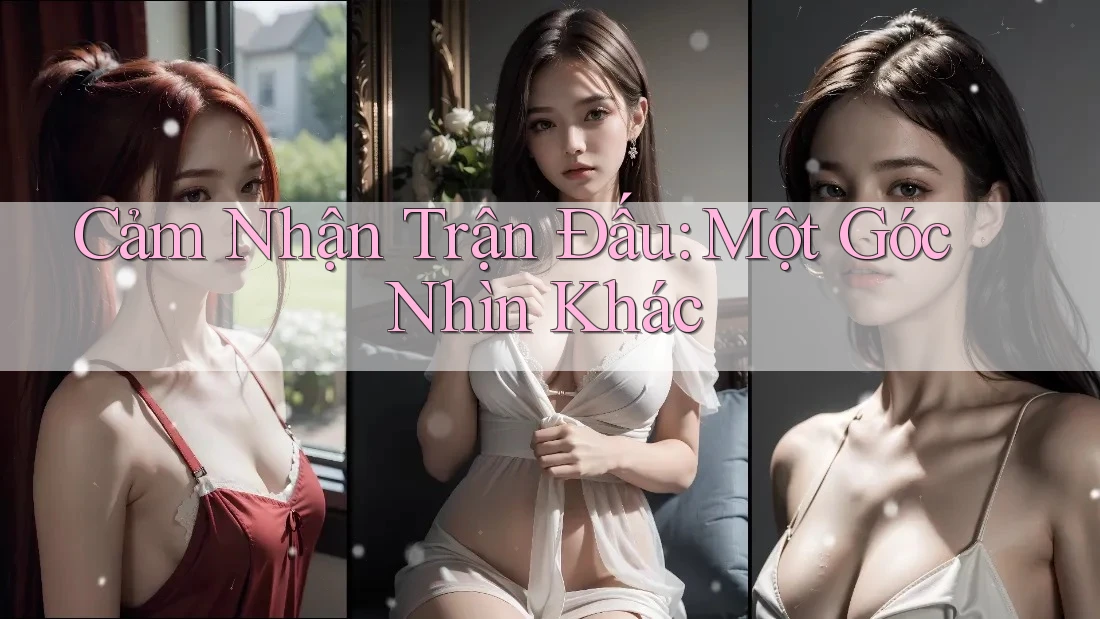 Cảm Nhận Trận Đấu: Một Góc Nhìn Khác Cảm Nhận Trận Đấu: Một Góc Nhìn Khác