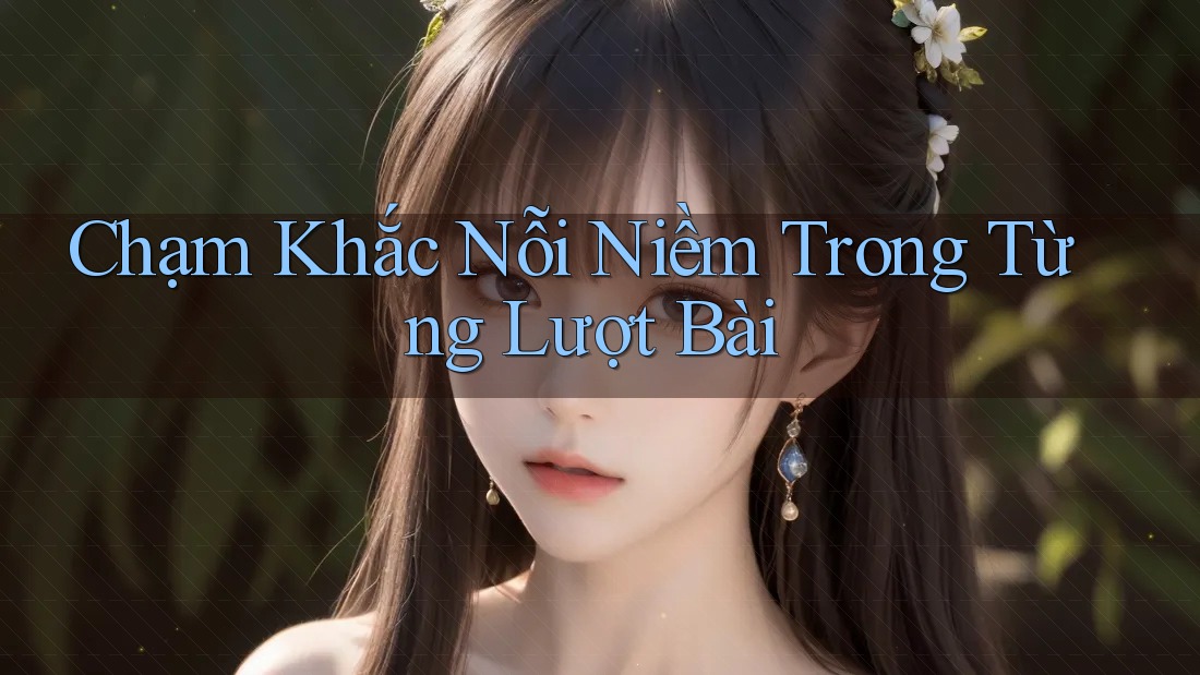 Chạm Khắc Nỗi Niềm Trong Từng Lượt Bài