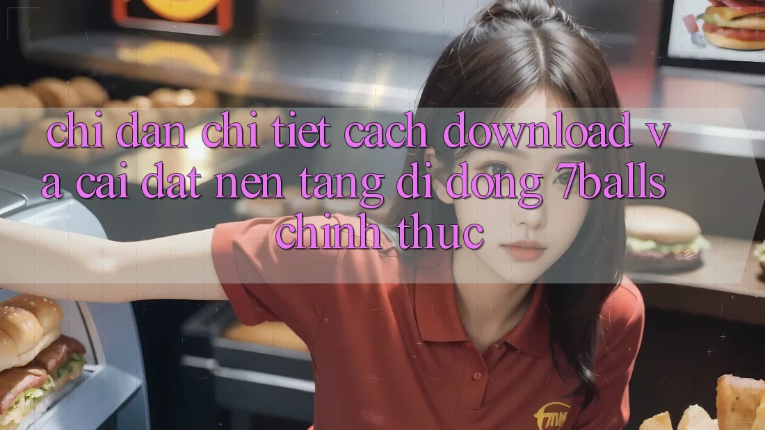 Chỉ dẫn Chi Tiết Cách Download Và Cài Đặt Nền tảng di động 7balls Chính Thức