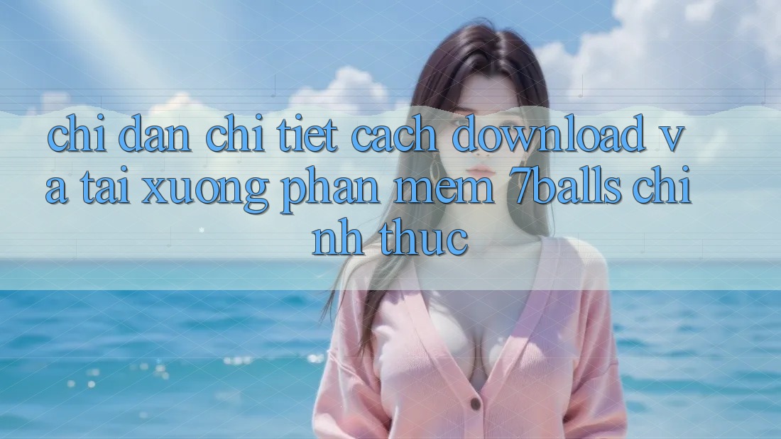 Chỉ dẫn Chi Tiết Cách Download Và Tải xuống Phần mềm 7balls Chính Thức Chỉ dẫn Chi Tiết Cách Download Và Tải xuống Phần mềm 7balls Chính Thức