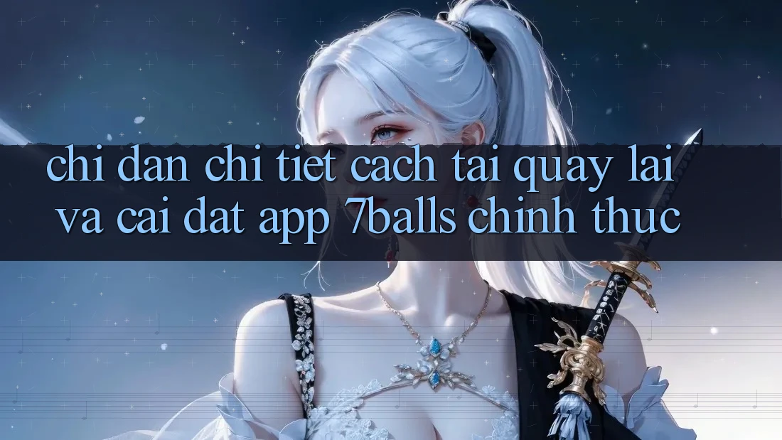 Chỉ dẫn Chi Tiết Cách Tải quay lại Và Cài Đặt App 7balls Chính Thức Chỉ dẫn Chi Tiết Cách Tải quay lại Và Cài Đặt App 7balls Chính Thức