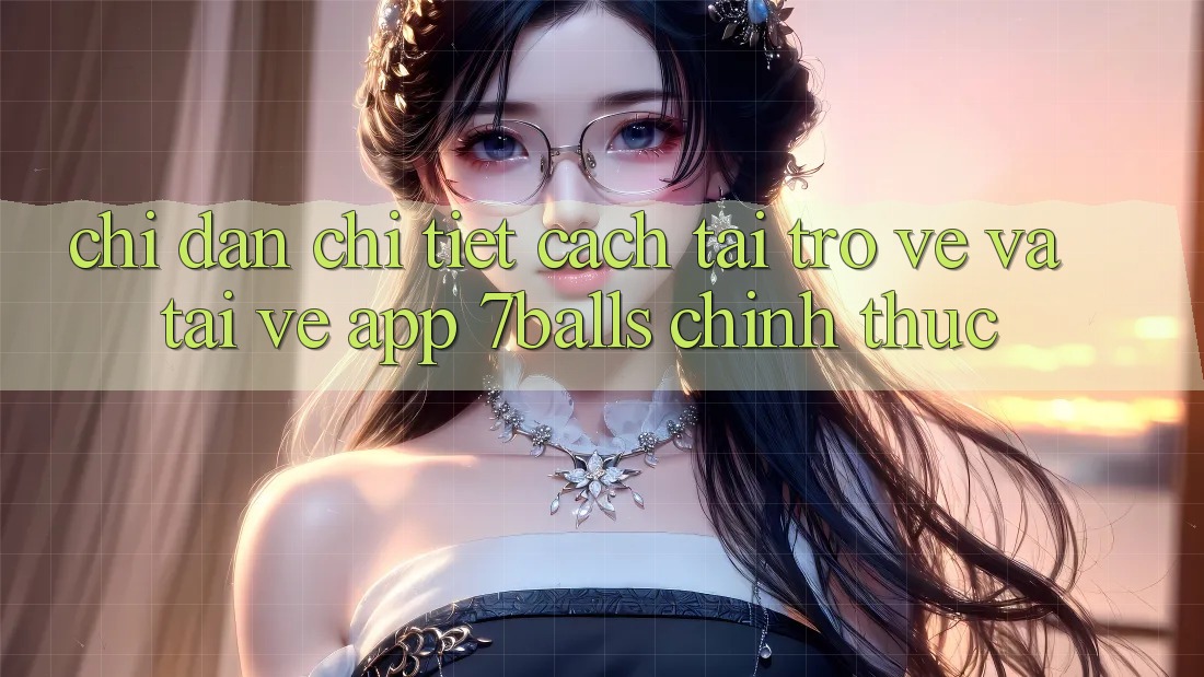 Chỉ dẫn Chi Tiết Cách Tải trở về Và Tải về App 7balls Chính Thức