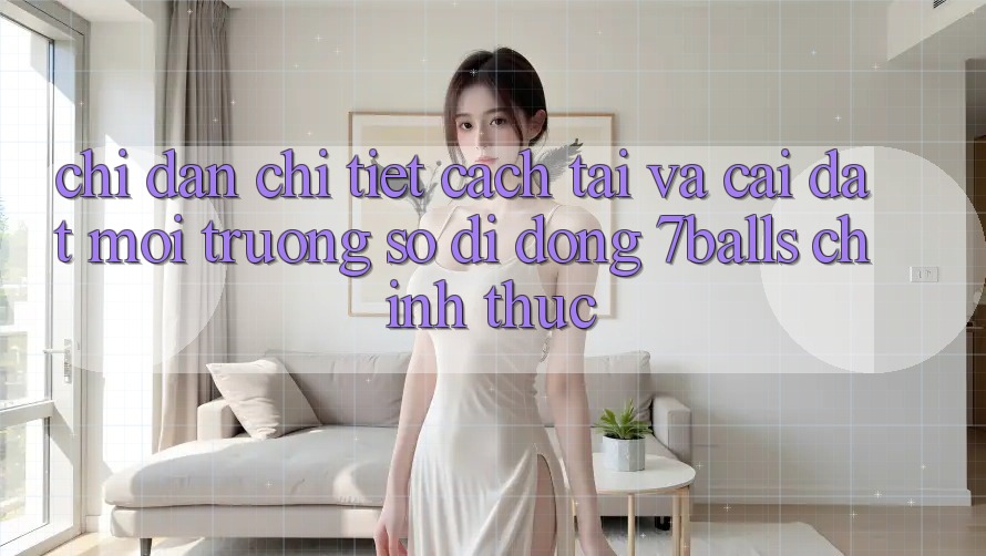 Chỉ dẫn Chi Tiết Cách Tải Và Cài Đặt Môi trường số di động 7balls Chính Thức