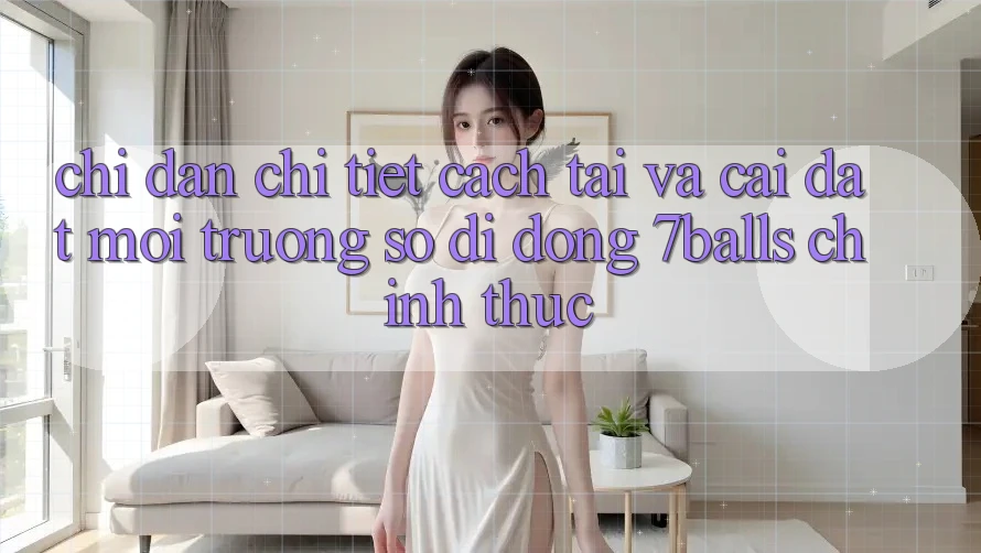 Chỉ dẫn Chi Tiết Cách Tải Và Cài Đặt Môi trường số di động 7balls Chính Thức