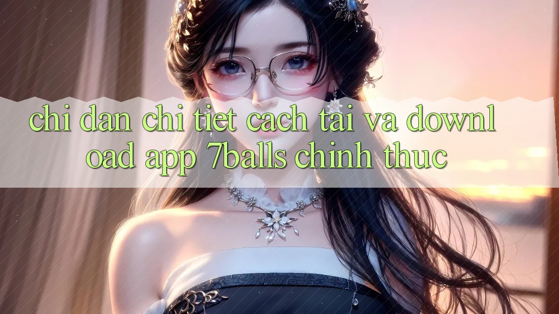 Chỉ dẫn Chi Tiết Cách Tải Và Download App 7balls Chính Thức