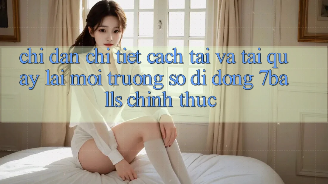 Chỉ dẫn Chi Tiết Cách Tải Và Tải quay lại Môi trường số di động 7balls Chính Thức