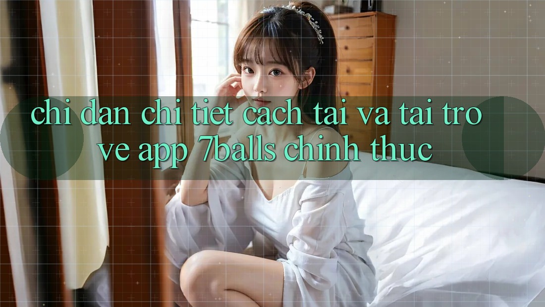 Chỉ dẫn Chi Tiết Cách Tải Và Tải trở về App 7balls Chính Thức Chỉ dẫn Chi Tiết Cách Tải Và Tải trở về App 7balls Chính Thức