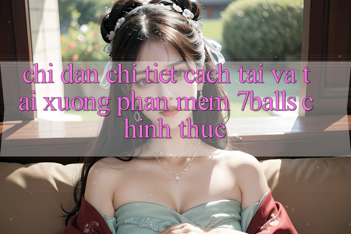Chỉ dẫn Chi Tiết Cách Tải Và Tải xuống Phần mềm 7balls Chính Thức Chỉ dẫn Chi Tiết Cách Tải Và Tải xuống Phần mềm 7balls Chính Thức