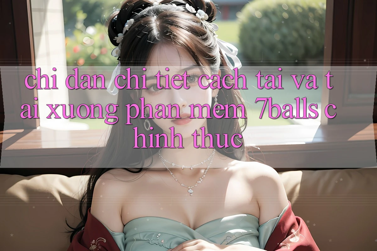 Chỉ dẫn Chi Tiết Cách Tải Và Tải xuống Phần mềm 7balls Chính Thức