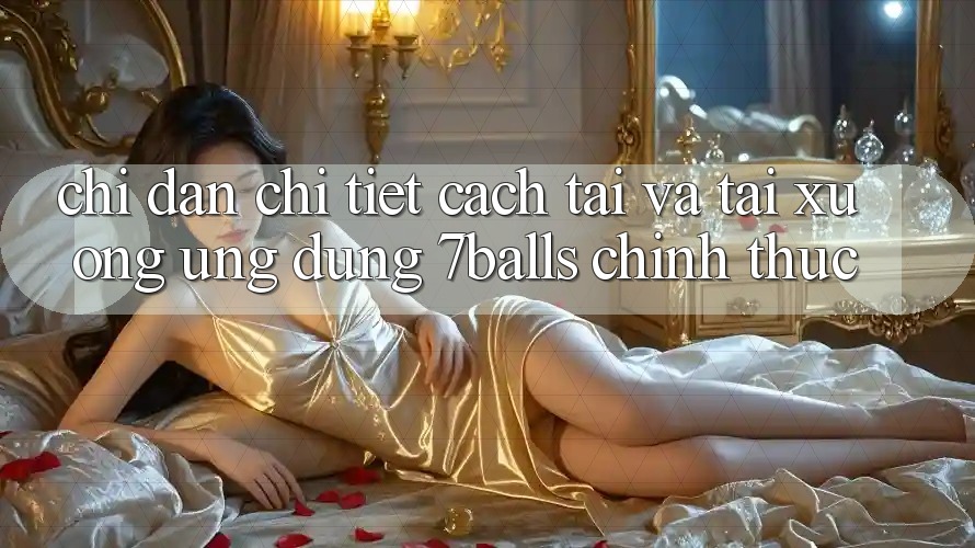 Chỉ dẫn Chi Tiết Cách Tải Và Tải xuống Ứng dụng 7balls Chính Thức Chỉ dẫn Chi Tiết Cách Tải Và Tải xuống Ứng dụng 7balls Chính Thức