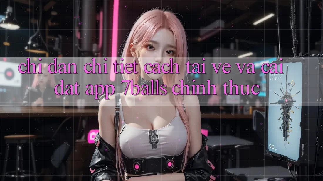 Chỉ dẫn Chi Tiết Cách Tải về Và Cài Đặt App 7balls Chính Thức Chỉ dẫn Chi Tiết Cách Tải về Và Cài Đặt App 7balls Chính Thức