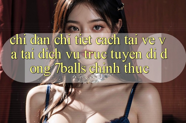 Chỉ dẫn Chi Tiết Cách Tải về Và Tải Dịch vụ trực tuyến di động 7balls Chính Thức