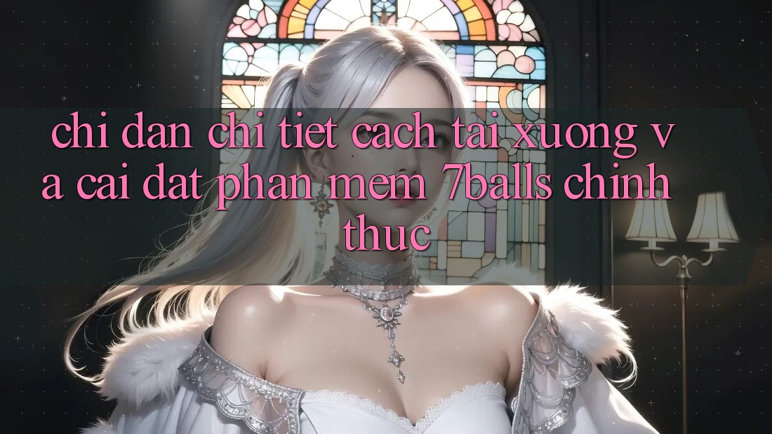 Chỉ dẫn Chi Tiết Cách Tải xuống Và Cài Đặt Phần mềm 7balls Chính Thức