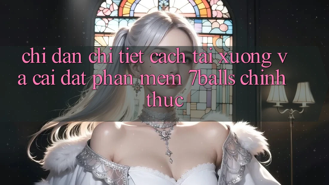 Chỉ dẫn Chi Tiết Cách Tải xuống Và Cài Đặt Phần mềm 7balls Chính Thức