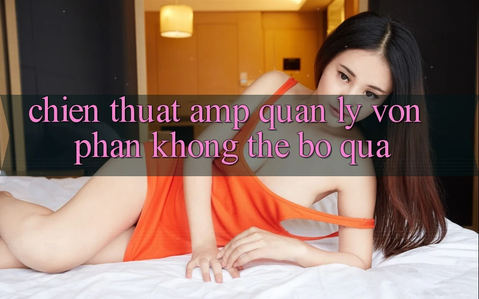 Chiến Thuật & Quản Lý Vốn - Phần Không Thể Bỏ Qua Chiến Thuật & Quản Lý Vốn - Phần Không Thể Bỏ Qua