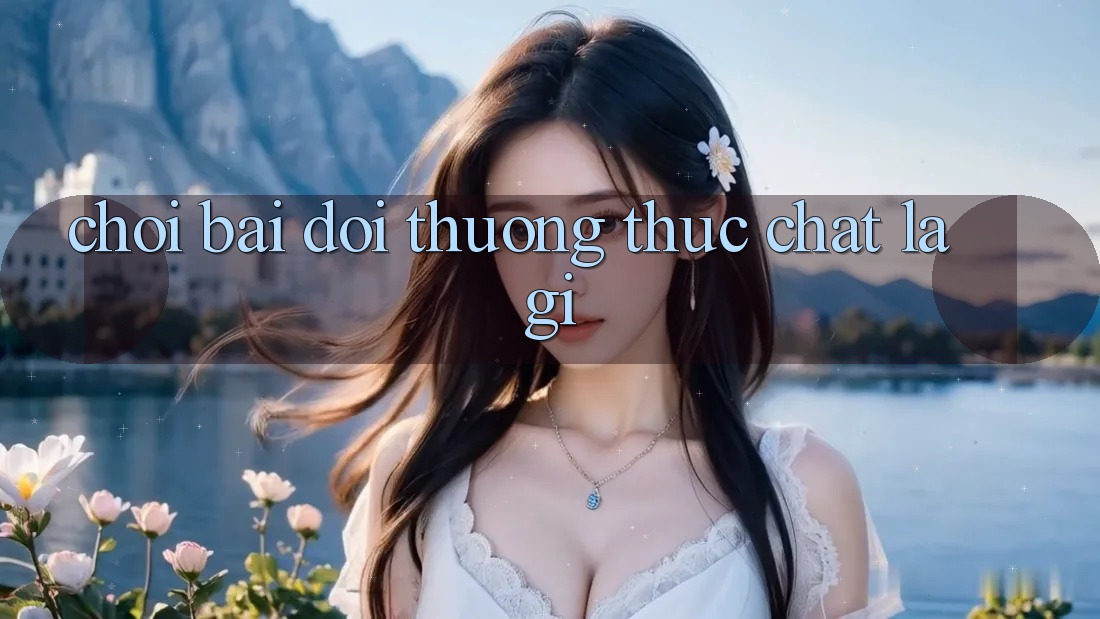 “Chơi bài đổi thưởng” thực chất là gì?