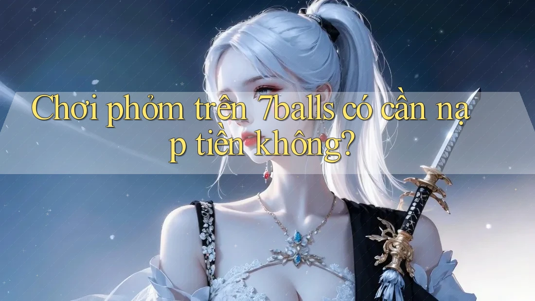 Chơi phỏm trên 7balls có cần nạp tiền không?