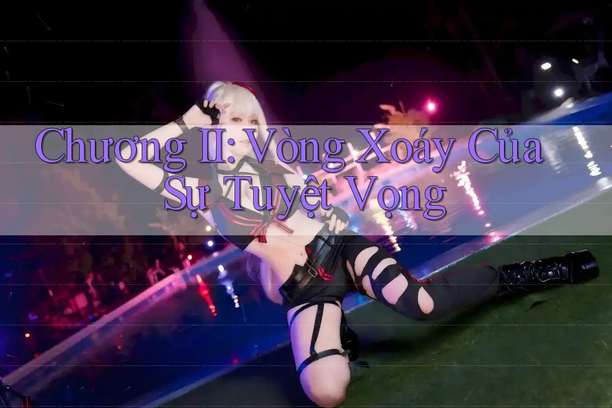 Chương II: Vòng Xoáy Của Sự Tuyệt Vọng
