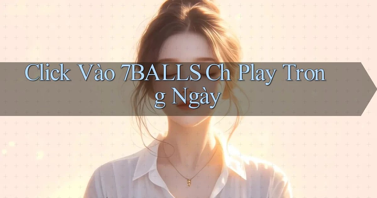 click vào 7balls ch play trong ngày