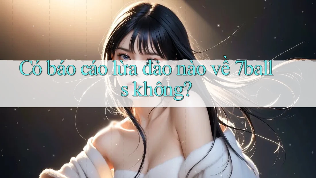 Có báo cáo lừa đảo nào về 7balls không?