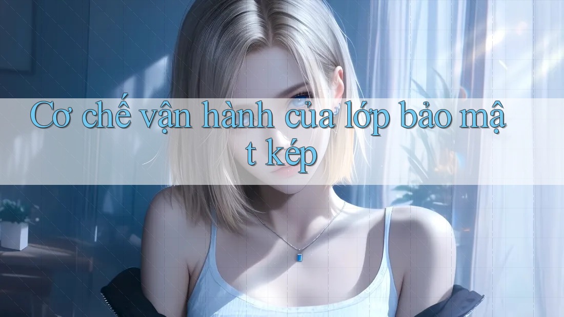 Cơ chế vận hành của lớp bảo mật kép Cơ chế vận hành của lớp bảo mật kép