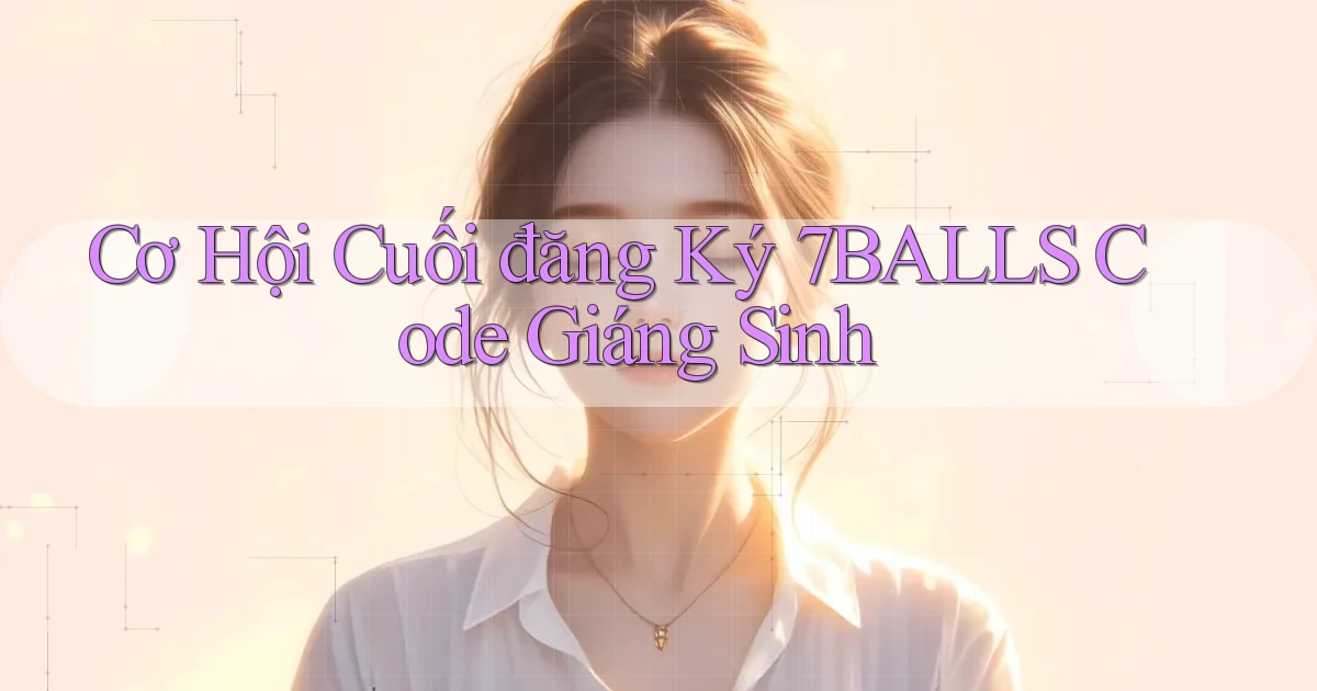 cơ hội cuối đăng ký 7balls code giáng sinh
