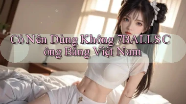 có nên dùng không 7balls công bằng việt nam