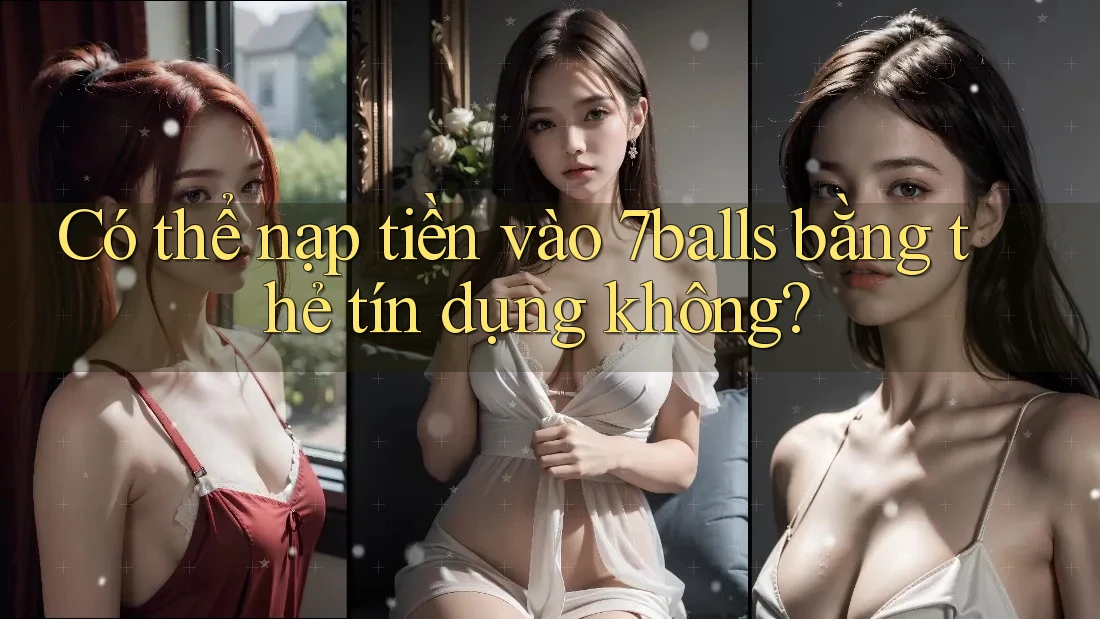 Có thể nạp tiền vào 7balls bằng thẻ tín dụng không?