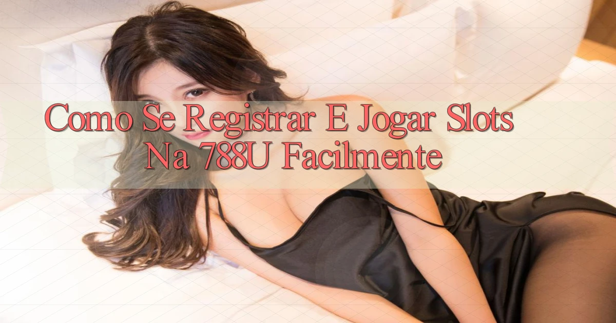 Como Se Registrar e Jogar Slots na 788u Facilmente