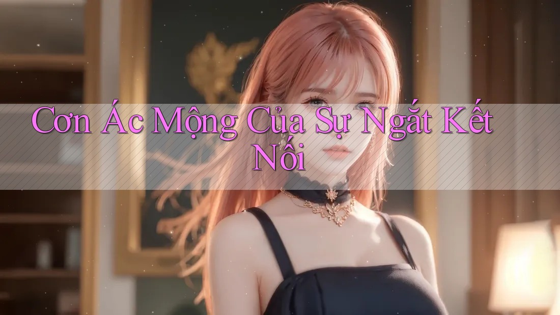 Cơn Ác Mộng Của Sự Ngắt Kết Nối