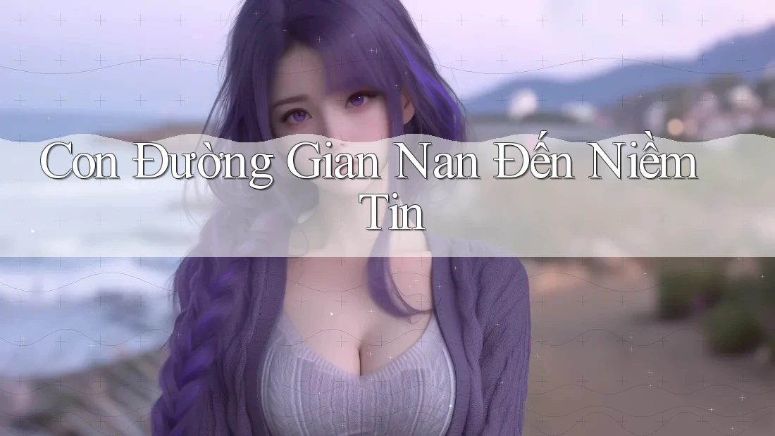 Con Đường Gian Nan Đến Niềm Tin Con Đường Gian Nan Đến Niềm Tin