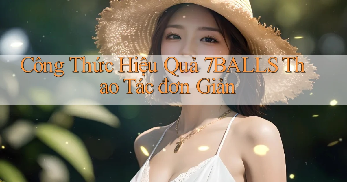 công thức hiệu quả 7balls thao tác đơn giản