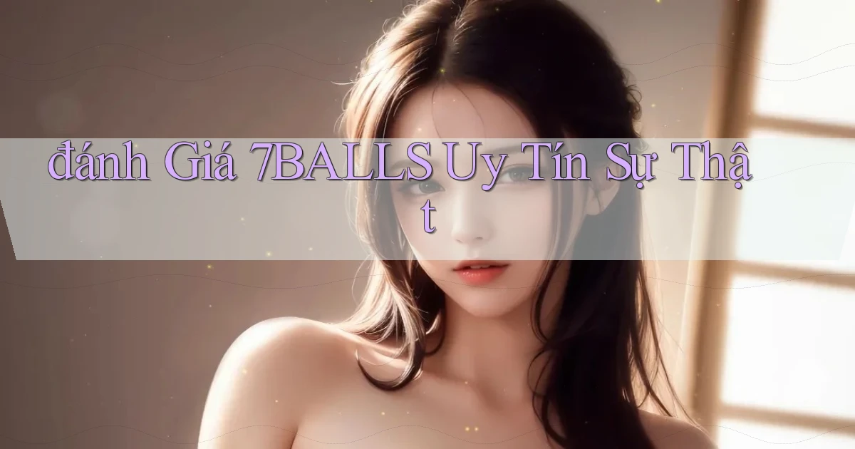 đánh giá 7balls uy tín sự thật