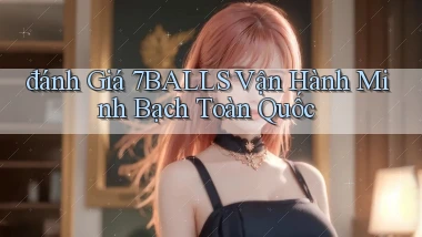 đánh giá 7balls vận hành minh bạch toàn quốc